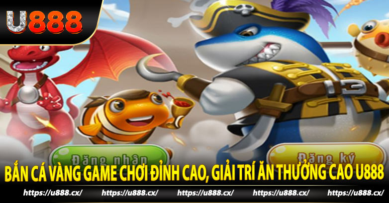 Bắn Cá Vàng Game Chơi Đỉnh Cao, Giải Trí Ăn Thưởng Cao U888