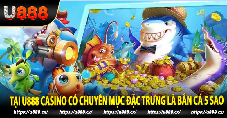 Tại U888 casino có chuyên mục đặc trưng là bắn cá 5 sao