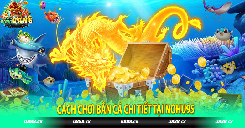 Cách chơi bắn cá chi tiết tại Nohu95