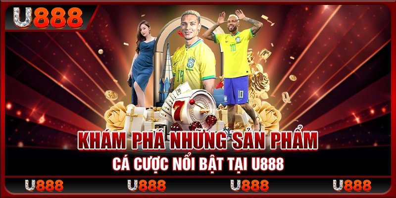 Khám phá những sản phẩm cá cược nổi bật tại U888