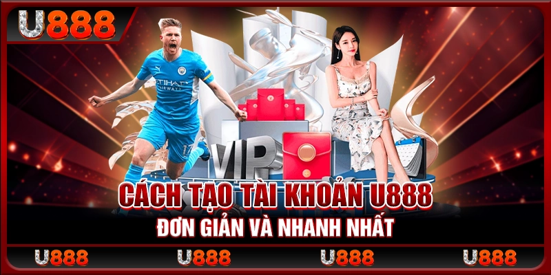 Cách tạo tài khoản U888 đơn giản và nhanh nhất