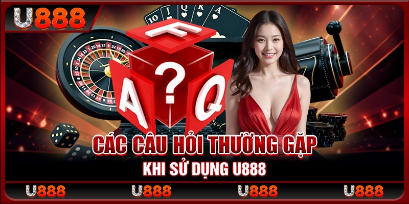 Các câu hỏi thường gặp khi sử dụng U888