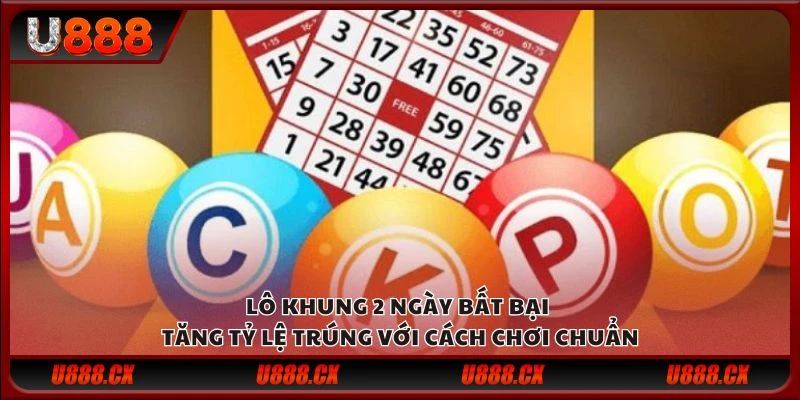 Lô khung 2 ngày bất bại - Tăng tỷ lệ trúng với cách chơi chuẩn