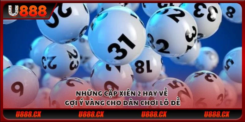 Những cặp xiên 2 hay về - Gợi ý vàng cho dân chơi lô đề